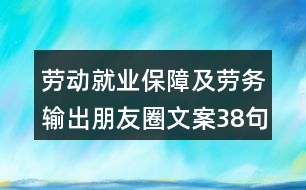 勞動就業(yè)保障及勞務(wù)輸出朋友圈文案38句