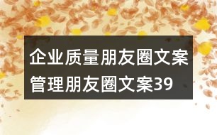 企業(yè)質(zhì)量朋友圈文案、管理朋友圈文案39句