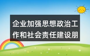 企業(yè)加強思想政治工作和社會責(zé)任建設(shè)朋友圈文案33句