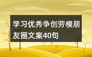 學(xué)習(xí)優(yōu)秀、爭(zhēng)創(chuàng)勞模朋友圈文案40句