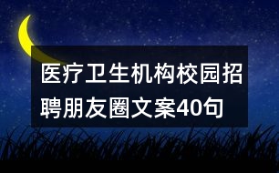 醫(yī)療衛(wèi)生機(jī)構(gòu)校園招聘朋友圈文案40句