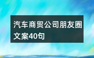 汽車商貿(mào)公司朋友圈文案40句