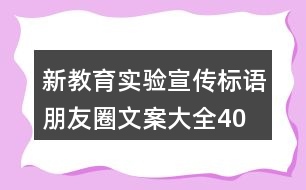 新教育實(shí)驗(yàn)宣傳標(biāo)語、朋友圈文案大全40句