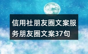 信用社朋友圈文案、服務(wù)朋友圈文案37句