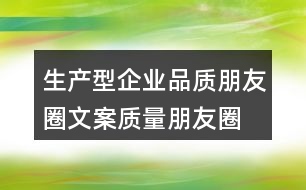 生產(chǎn)型企業(yè)品質(zhì)朋友圈文案、質(zhì)量朋友圈文案40句