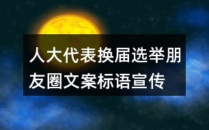 人大代表換屆選舉朋友圈文案標語、宣傳橫幅條幅39句