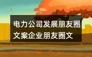 電力公司發(fā)展朋友圈文案、企業(yè)朋友圈文案40句