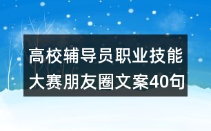 高校輔導(dǎo)員職業(yè)技能大賽朋友圈文案40句