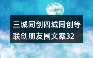 三城同創(chuàng)、四城同創(chuàng)等聯(lián)創(chuàng)朋友圈文案32句