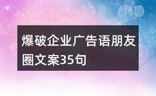 爆破企業(yè)廣告語、朋友圈文案35句