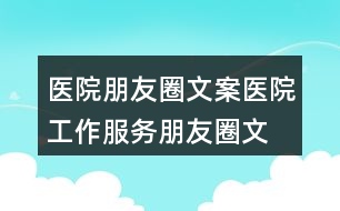 醫(yī)院朋友圈文案：醫(yī)院工作、服務朋友圈文案35句