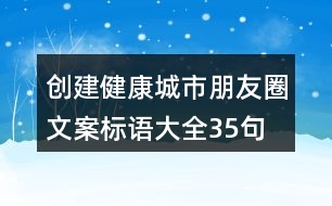 創(chuàng)建健康城市朋友圈文案、標語大全35句