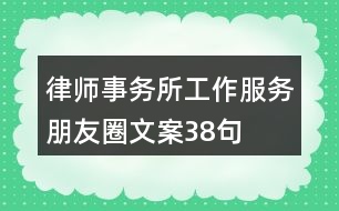 律師事務(wù)所工作、服務(wù)朋友圈文案38句