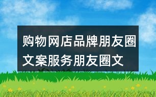 購物網店品牌朋友圈文案、服務朋友圈文案大全40句