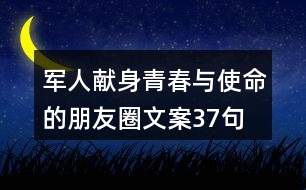 軍人獻(xiàn)身青春與使命的朋友圈文案37句