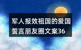 軍人報效祖國的愛國誓言、朋友圈文案36句