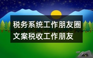 稅務(wù)系統(tǒng)工作朋友圈文案、稅收工作朋友圈文案33句