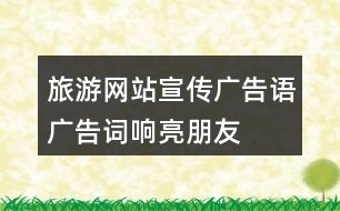 旅游網(wǎng)站宣傳廣告語(yǔ)、廣告詞、響亮朋友圈文案40句