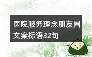 醫(yī)院服務(wù)理念、朋友圈文案標(biāo)語32句