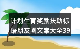 計劃生育獎勵扶助標(biāo)語朋友圈文案大全39句