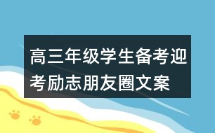 高三年級(jí)學(xué)生備考、迎考勵(lì)志朋友圈文案33句