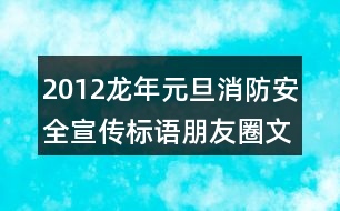 2012龍年元旦消防安全宣傳標(biāo)語朋友圈文案33句