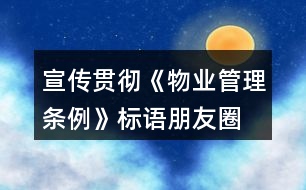 宣傳貫徹《物業(yè)管理條例》標(biāo)語、朋友圈文案32句