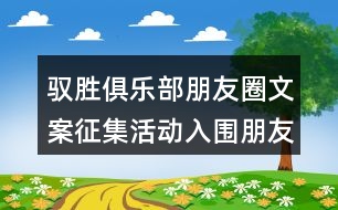 馭勝俱樂(lè)部朋友圈文案征集活動(dòng)入圍朋友圈文案34句