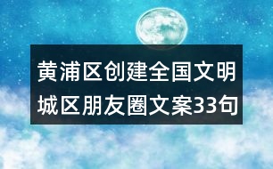 黃浦區(qū)創(chuàng)建全國(guó)文明城區(qū)朋友圈文案33句