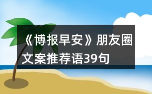 《博報早安》朋友圈文案、推薦語39句