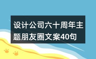 設(shè)計公司六十周年主題朋友圈文案40句