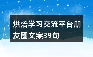 烘焙學(xué)習(xí)交流平臺(tái)朋友圈文案39句