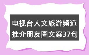 電視臺人文旅游頻道推介朋友圈文案37句