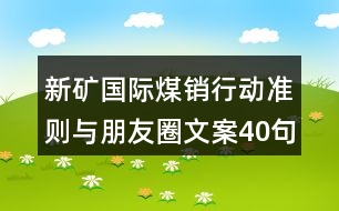 新礦國(guó)際煤銷行動(dòng)準(zhǔn)則與朋友圈文案40句