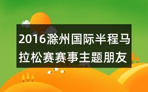 2016滁州國(guó)際半程馬拉松賽賽事主題朋友圈文案35句