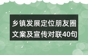 鄉(xiāng)鎮(zhèn)發(fā)展定位朋友圈文案及宣傳對聯(lián)40句