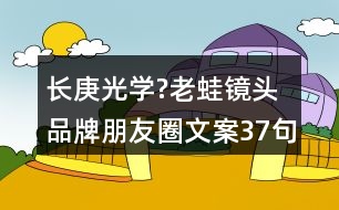 長庚光學(xué)?老蛙鏡頭品牌朋友圈文案37句