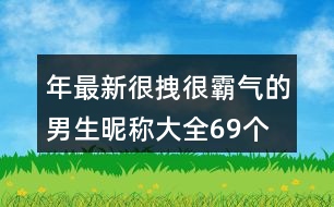 年最新很拽很霸氣的男生昵稱大全69個(gè)