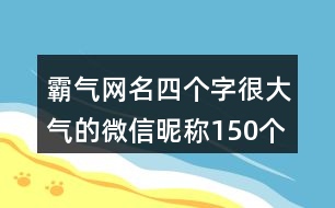 霸氣網(wǎng)名四個(gè)字很大氣的微信昵稱150個(gè)