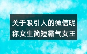 關(guān)于吸引人的微信昵稱女生簡短霸氣女王范兒78個