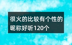 很火的比較有個(gè)性的昵稱好聽120個(gè)