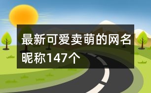 最新可愛賣萌的網(wǎng)名昵稱147個(gè)