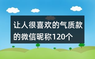 讓人很喜歡的氣質款的微信昵稱120個