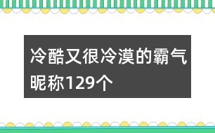 冷酷又很冷漠的霸氣昵稱129個