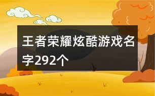 王者榮耀炫酷游戲名字292個