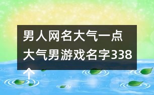 男人網名大氣一點 大氣男游戲名字338個