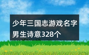 少年三國志游戲名字男生詩意328個(gè)