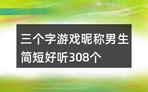 三個(gè)字游戲昵稱男生簡短好聽308個(gè)