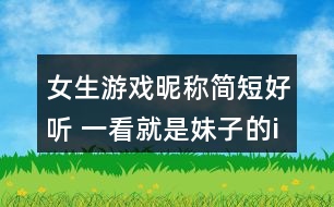 女生游戲昵稱簡短好聽 一看就是妹子的id317個