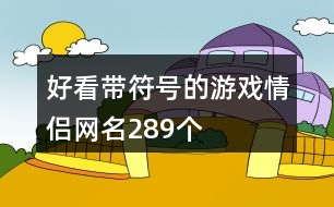 好看帶符號(hào)的游戲情侶網(wǎng)名289個(gè)